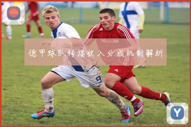 德甲球队转播收入分成机制解析