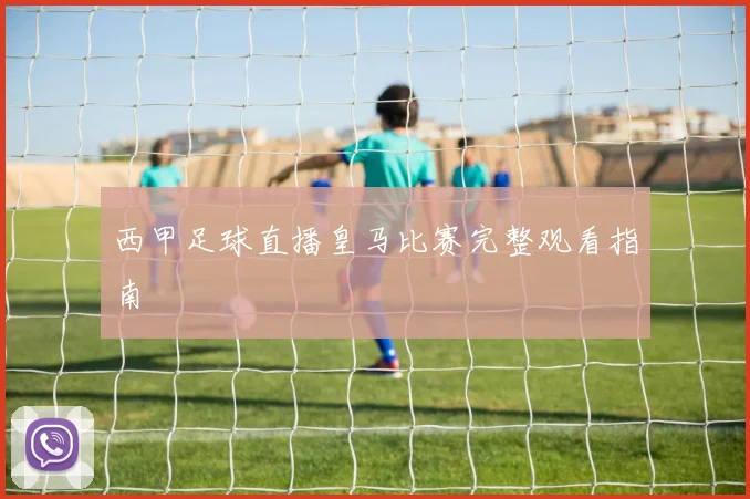 西甲足球直播皇马比赛完整观看指南
