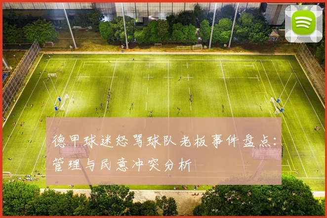 德甲球迷怒骂球队老板事件盘点：管理与民意冲突分析