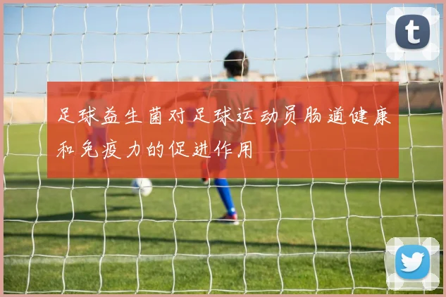 足球益生菌对足球运动员肠道健康和免疫力的促进作用