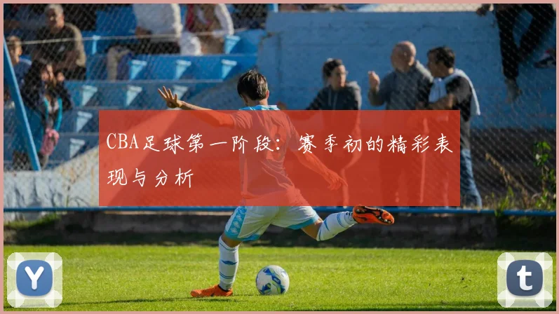 CBA足球第一阶段:赛季初的精彩表现与分析