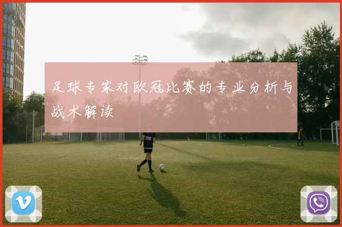 足球专家对欧冠比赛的专业分析与战术解读