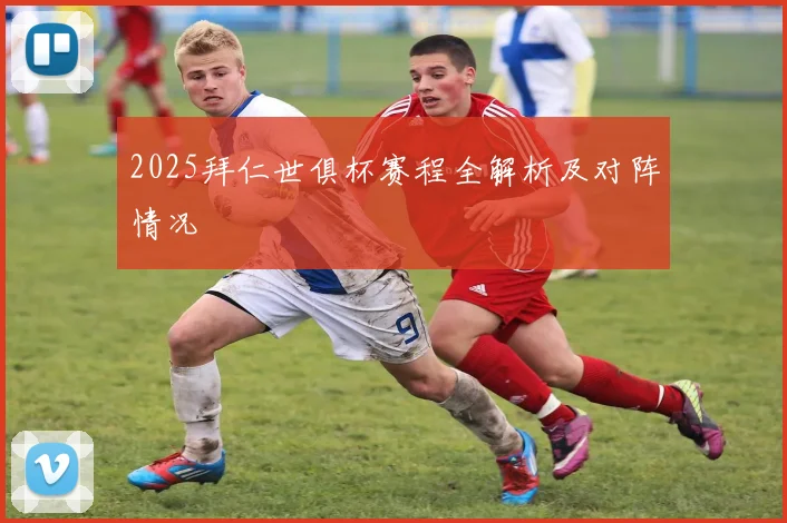 2025拜仁世俱杯赛程全解析及对阵情况