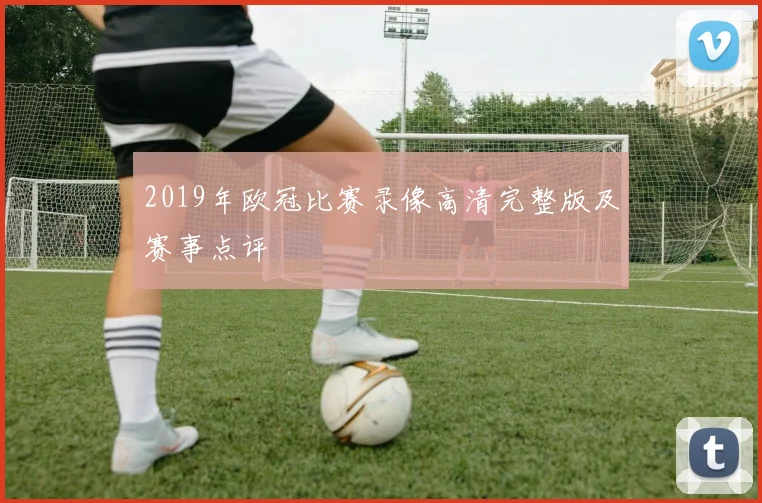 2019年欧冠比赛录像高清完整版及赛事点评