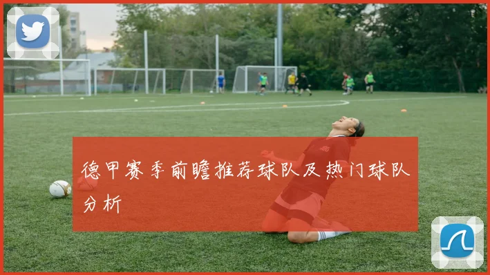 德甲赛季前瞻推荐球队及热门球队分析
