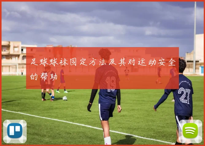 足球球袜固定方法及其对运动安全的帮助